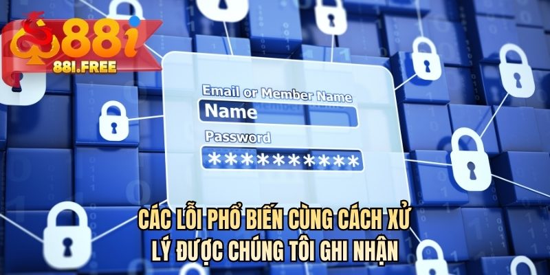 Các lỗi phổ biến cùng cách xử lý được chúng tôi ghi nhận
