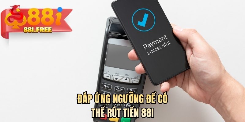 Đáp ứng ngưỡng để có thể rút tiền 88I