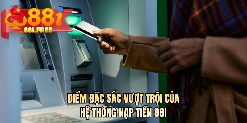 Điểm đặc sắc vượt trội của hệ thống nạp tiền 88I