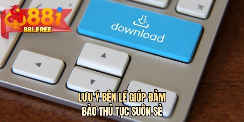 Lưu ý bên lề giúp đảm bảo thủ tục suôn sẻ