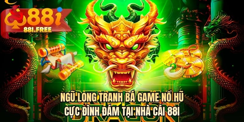 Ngũ Long Tranh Bá game nổ hũ cực đình đám tại nhà cái 88I