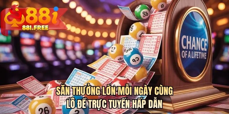 Săn thưởng lớn mỗi ngày cùng lô đề trực tuyến hấp dẫn
