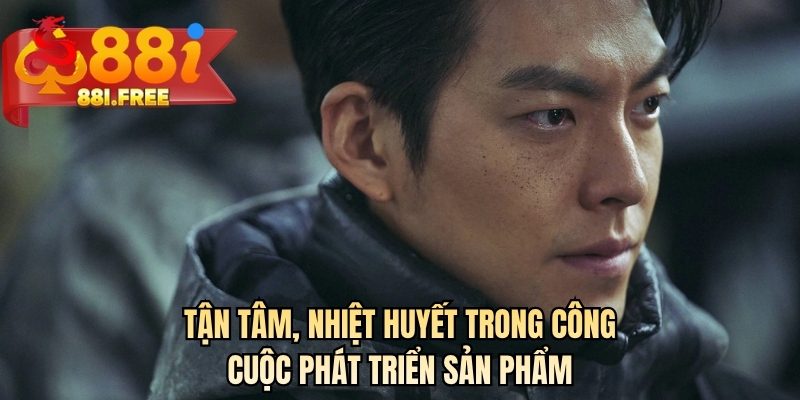 Tận tâm, nhiệt huyết trong công cuộc phát triển sản phẩm