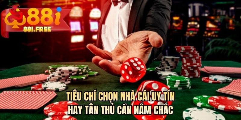 Tiêu chí chọn nhà cái uy tín hay tân thủ cần nắm chắc