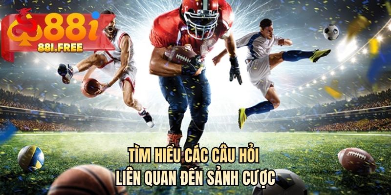 Tìm hiểu các câu hỏi liên quan đến sảnh cược 