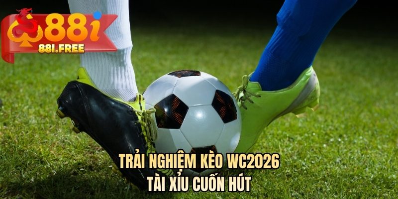 Trải nghiệm kèo WC2026 tài xỉu cuốn hút